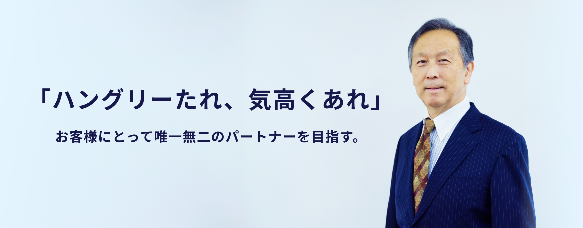 「ハングリーたれ、気高くあれ」お客さまにとって唯一無二のパートナーを目指す。